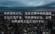 华侨游戏论坛，连接全球华侨的游戏文化交流平台，华侨游戏论坛，全球华侨游戏文化交流的平台