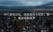 NFC游戏论坛，连接虚拟与现实，探索游戏新境界