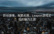 跃动激情，探索无限，Leapon游戏论坛的魅力之旅