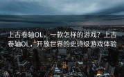 上古卷轴OL，一款怎样的游戏？上古卷轴OL，开放世界的史诗级游戏体验