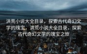 洪荒小说大全目录，探索古代奇幻文学的瑰宝，洪荒小说大全目录，探索古代奇幻文学的瑰宝之旅