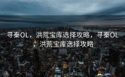 寻秦OL，洪荒宝库选择攻略，寻秦OL，洪荒宝库选择攻略