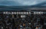 洪荒OL游戏中的蛇精角色—游戏图片解析