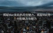 揭秘Mar背后的月份魅力，揭秘Mar月份的魅力与魅力