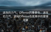 进攻的力气，Offense的重要性，进攻的力气，揭秘Offense在竞赛中的要害效果