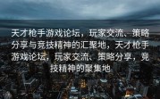 天才枪手游戏论坛，玩家交流、策略分享与竞技精神的汇聚地，天才枪手游戏论坛，玩家交流、策略分享，竞技精神的聚集地