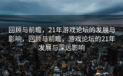 回顾与前瞻，21年游戏论坛的发展与影响，回顾与前瞻，游戏论坛的21年发展与深远影响