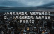 大乐开奖成果查询，轻松掌握开奖动态，大乐开奖成果查询，轻松掌握最新开奖动态