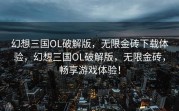 幻想三国OL破解版，无限金砖下载体验，幻想三国OL破解版，无限金砖，畅享游戏体验！