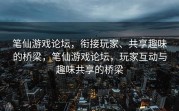 笔仙游戏论坛，衔接玩家、共享趣味的桥梁，笔仙游戏论坛，玩家互动与趣味共享的桥梁