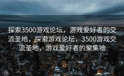 探索3500游戏论坛，游戏爱好者的交流圣地，探索游戏论坛，3500游戏交流圣地，游戏爱好者的聚集地