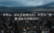 洪荒ol，现在还能畅玩吗？洪荒ol，经典游戏仍可畅玩吗？