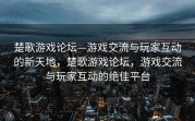 楚歌游戏论坛—游戏交流与玩家互动的新天地，楚歌游戏论坛，游戏交流与玩家互动的绝佳平台