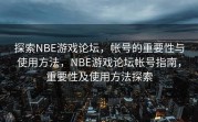 探索NBE游戏论坛，帐号的重要性与使用方法，NBE游戏论坛帐号指南，重要性及使用方法探索