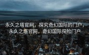 永久之塔官网，探究奇幻国际的门户，永久之塔官网，奇幻国际探险门户