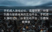 手机成人游戏论坛，连接玩家、分享乐趣与探索未来的互动平台，手机成人游戏论坛，玩家互动平台，乐趣探索未来