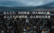 众人之力，共创辉煌—众人帮的力量，众人之力共创辉煌，众人帮的无限潜力