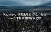 Maomiav，探索未知的领域，Maomiav，未知领域的探索之旅