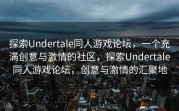 探索Undertale同人游戏论坛，一个充满创意与激情的社区，探索Undertale同人游戏论坛，创意与激情的汇聚地