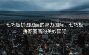 七巧板拼图图画的魅力国际，七巧板拼图图画的美妙国际