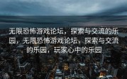 无限恐怖游戏论坛，探索与交流的乐园，无限恐怖游戏论坛，探索与交流的乐园，玩家心中的乐园