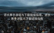 逆水寒手游官方下载链接指南，逆水寒手游官方下载链接指南