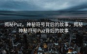揭秘Puz，神秘符号背后的故事，揭秘神秘符号Puz背后的故事