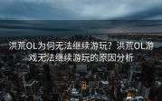 洪荒OL为何无法继续游玩？洪荒OL游戏无法继续游玩的原因分析