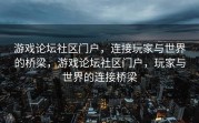 游戏论坛社区门户，连接玩家与世界的桥梁，游戏论坛社区门户，玩家与世界的连接桥梁
