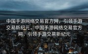 中国手游网络交易官方网，引领手游交易新纪元，中国手游网络交易官方网，引领手游交易新纪元
