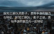 探究江湖OL的影子，类似手游的魅力与特征，探究江湖OL，影子之谜，类似手游的魅力与一起特征