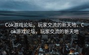 Cok游戏论坛，玩家交流的新天地，Cok游戏论坛，玩家交流的新天地