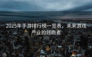 2025年手游排行榜一览表，未来游戏产业的领跑者