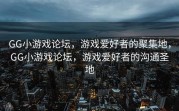 GG小游戏论坛，游戏爱好者的聚集地，GG小游戏论坛，游戏爱好者的沟通圣地