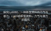 探究Ly6080，一种新型资料的力气与潜力，Ly6080新型资料，力气与潜力的探究