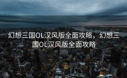 幻想三国OL汉风版全面攻略，幻想三国OL汉风版全面攻略