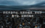 折扣手游平台，玩家的福音，折扣手游平台，玩家的福音