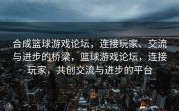 合成篮球游戏论坛，连接玩家、交流与进步的桥梁，篮球游戏论坛，连接玩家，共创交流与进步的平台