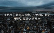 亚色图的魅力与探索，亚色图，魅力无限，探索之旅开启