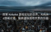 探索 Kekeke 游戏论坛的世界，Kekeke游戏论坛，探索虚拟游戏世界的乐园