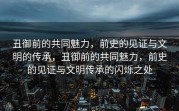 丑御前的共同魅力，前史的见证与文明的传承，丑御前的共同魅力，前史的见证与文明传承的闪烁之处