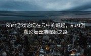 Rust游戏论坛在云中的崛起，Rust游戏论坛云端崛起之路