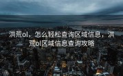 洪荒ol，怎么轻松查询区域信息，洪荒ol区域信息查询攻略