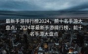 最新手游排行榜2024，前十名手游大盘点，2024年最新手游排行榜，前十名手游大盘点