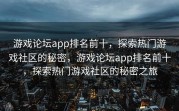 游戏论坛app排名前十，探索热门游戏社区的秘密，游戏论坛app排名前十，探索热门游戏社区的秘密之旅