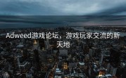 Adweed游戏论坛，游戏玩家交流的新天地