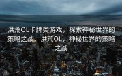 洪荒OL卡牌类游戏，探索神秘世界的策略之战，洪荒OL，神秘世界的策略之战