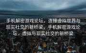 手机解密游戏论坛，连接虚拟世界与现实社交的新桥梁，手机解密游戏论坛，虚拟与现实社交的新桥梁