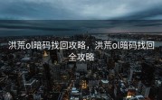 洪荒ol暗码找回攻略，洪荒ol暗码找回全攻略