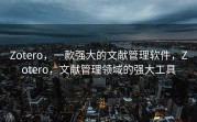 Zotero，一款强大的文献管理软件，Zotero，文献管理领域的强大工具